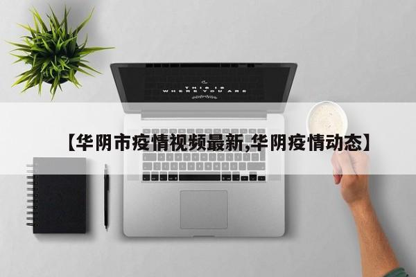 【华阴市疫情视频最新,华阴疫情动态】