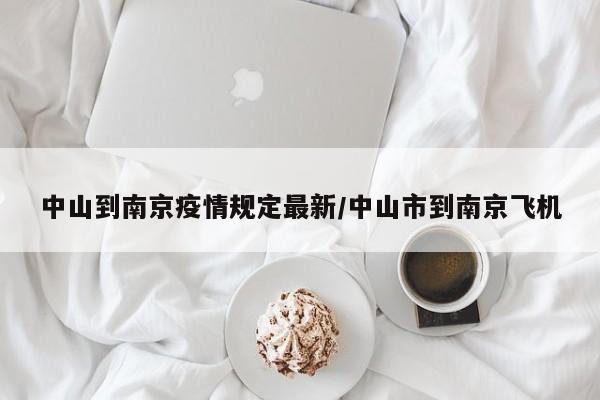 中山到南京疫情规定最新/中山市到南京飞机