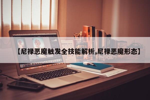 【尼禄恶魔触发全技能解析,尼禄恶魔形态】