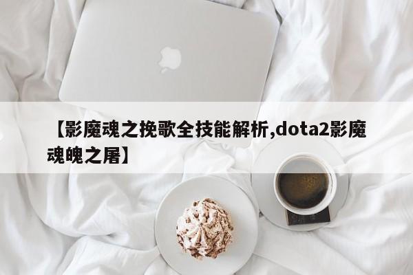【影魔魂之挽歌全技能解析,dota2影魔魂魄之屠】