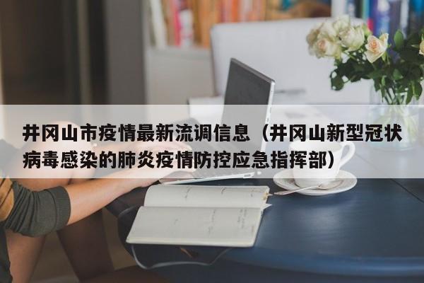 井冈山市疫情最新流调信息（井冈山新型冠状病毒感染的肺炎疫情防控应急指挥部）