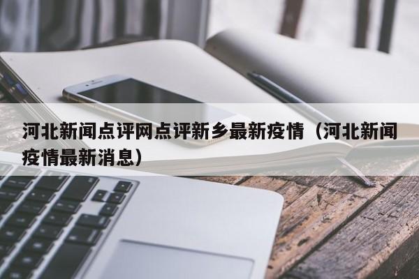河北新闻点评网点评新乡最新疫情（河北新闻疫情最新消息）