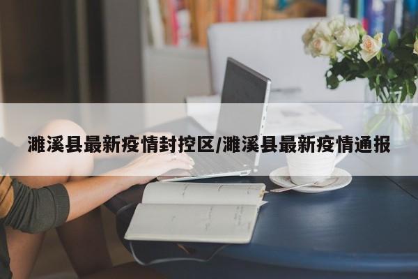 濉溪县最新疫情封控区/濉溪县最新疫情通报