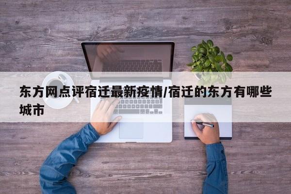 东方网点评宿迁最新疫情/宿迁的东方有哪些城市