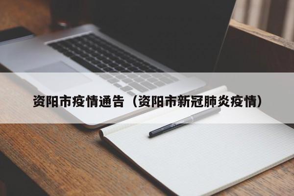资阳市疫情通告（资阳市新冠肺炎疫情）
