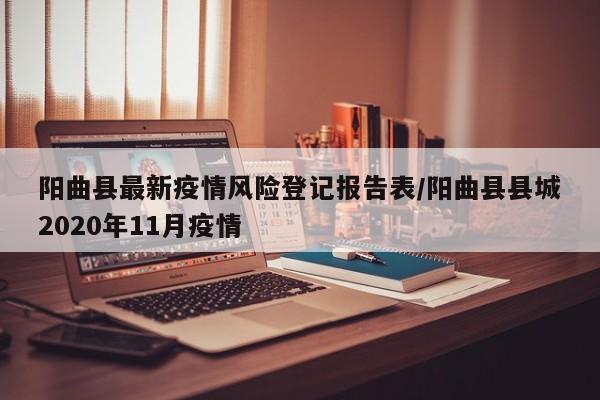 阳曲县最新疫情风险登记报告表/阳曲县县城2020年11月疫情