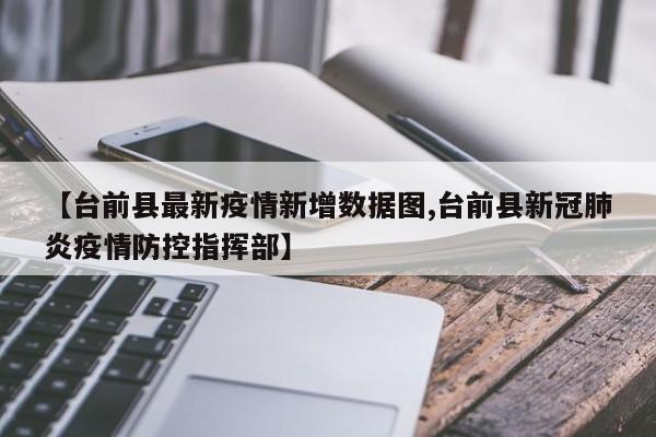 【台前县最新疫情新增数据图,台前县新冠肺炎疫情防控指挥部】