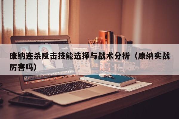 康纳连杀反击技能选择与战术分析（康纳实战厉害吗）