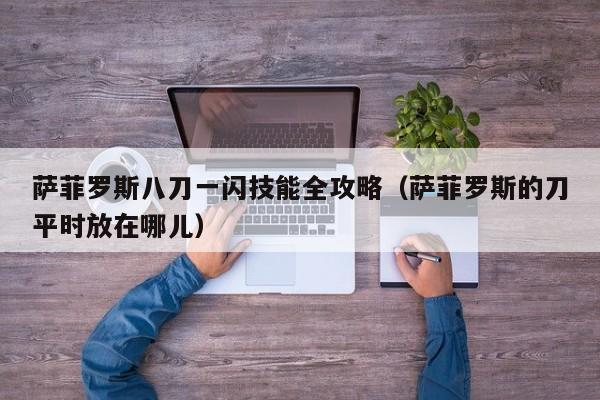 萨菲罗斯八刀一闪技能全攻略（萨菲罗斯的刀平时放在哪儿）