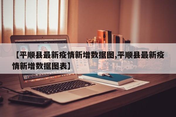 【平顺县最新疫情新增数据图,平顺县最新疫情新增数据图表】