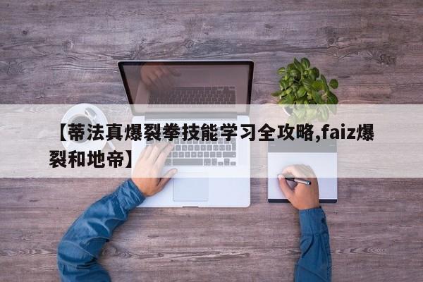 【蒂法真爆裂拳技能学习全攻略,faiz爆裂和地帝】