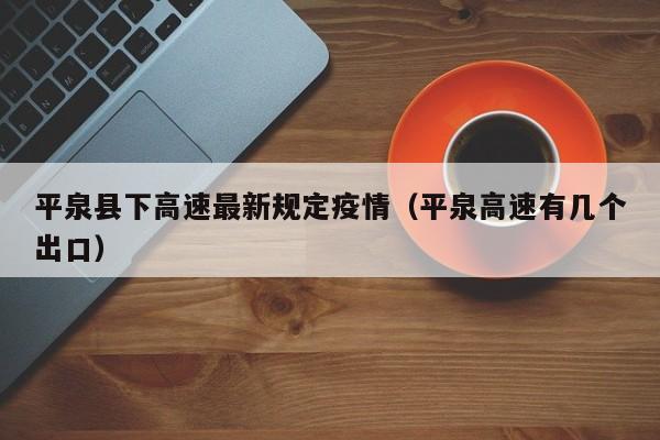 平泉县下高速最新规定疫情（平泉高速有几个出口）