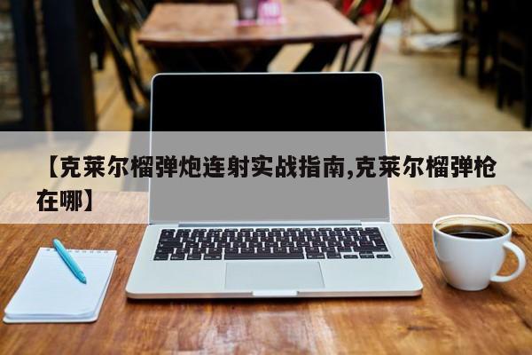 【克莱尔榴弹炮连射实战指南,克莱尔榴弹枪在哪】