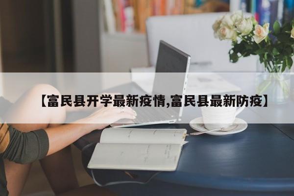 【富民县开学最新疫情,富民县最新防疫】