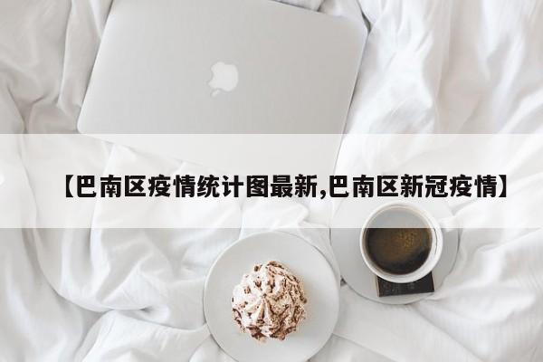 【巴南区疫情统计图最新,巴南区新冠疫情】