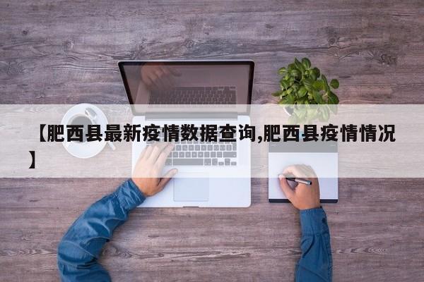 【肥西县最新疫情数据查询,肥西县疫情情况】