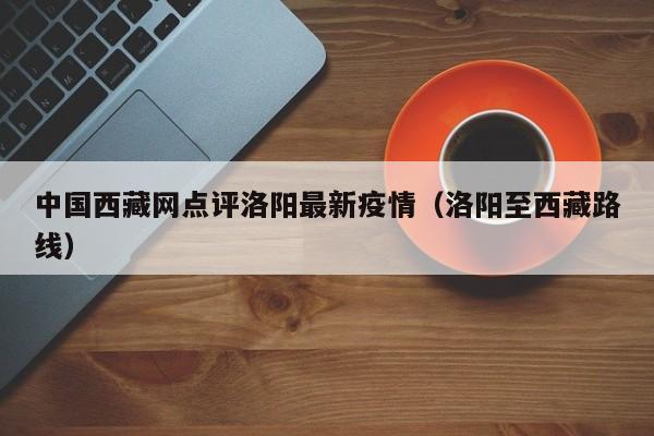 中国西藏网点评洛阳最新疫情（洛阳至西藏路线）