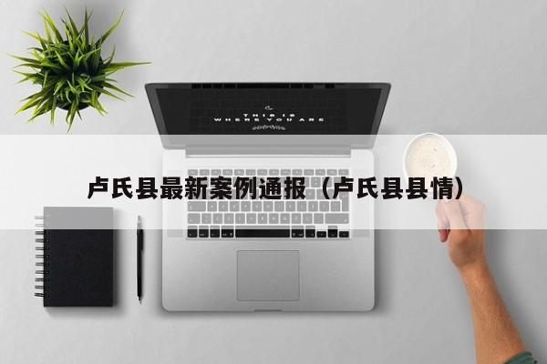 卢氏县最新案例通报（卢氏县县情）