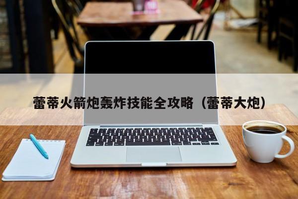 蕾蒂火箭炮轰炸技能全攻略（蕾蒂大炮）