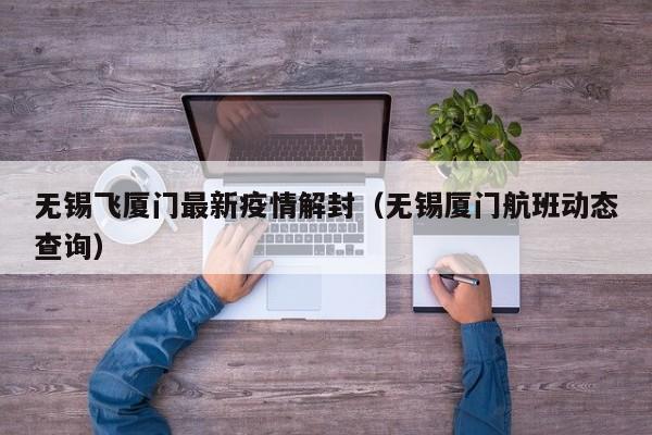 无锡飞厦门最新疫情解封（无锡厦门航班动态查询）