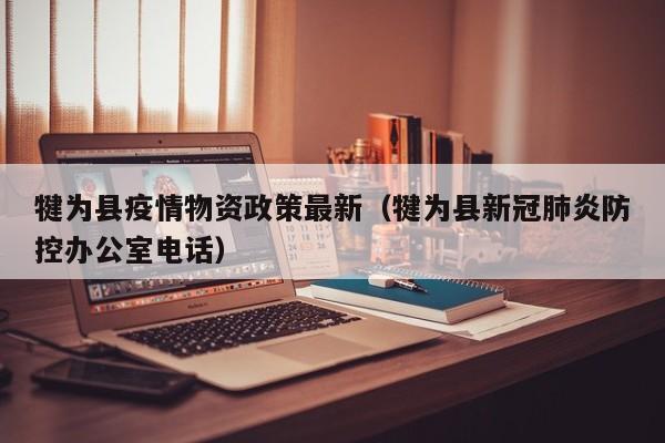 犍为县疫情物资政策最新（犍为县新冠肺炎防控办公室电话）
