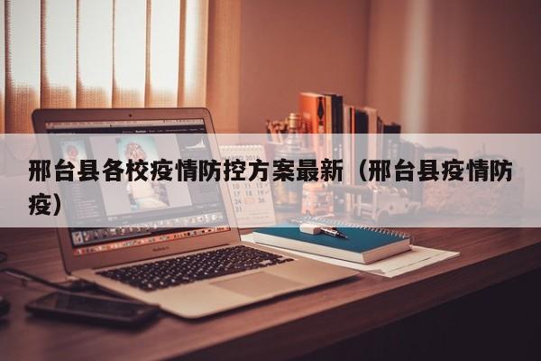 邢台县各校疫情防控方案最新（邢台县疫情防疫）