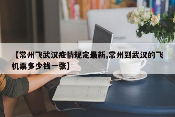 【常州飞武汉疫情规定最新,常州到武汉的飞机票多少钱一张】
