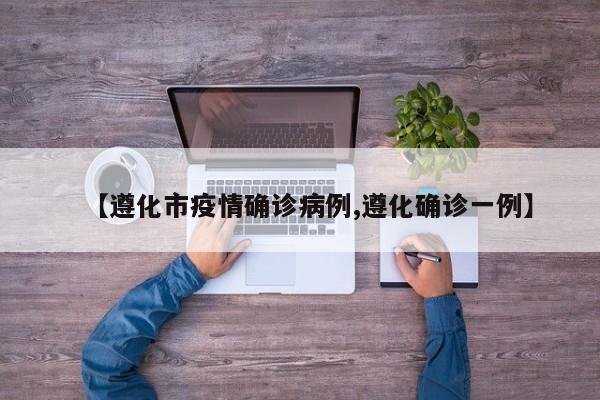 【遵化市疫情确诊病例,遵化确诊一例】