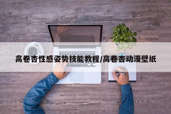 高卷杏性感姿势技能教程/高卷杏动漫壁纸