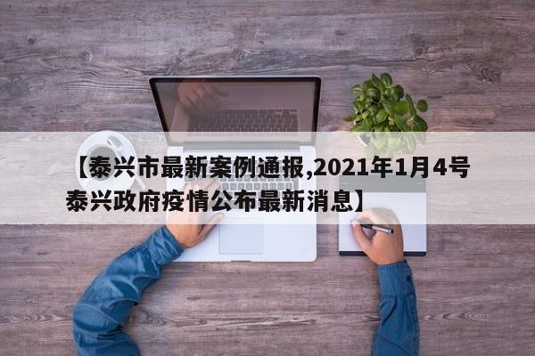 【泰兴市最新案例通报,2021年1月4号泰兴政府疫情公布最新消息】