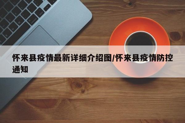 怀来县疫情最新详细介绍图/怀来县疫情防控通知