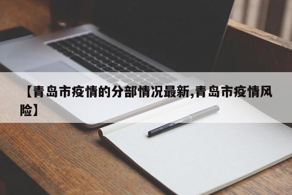 【青岛市疫情的分部情况最新,青岛市疫情风险】