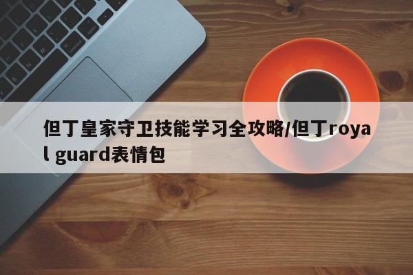 但丁皇家守卫技能学习全攻略/但丁royal guard表情包