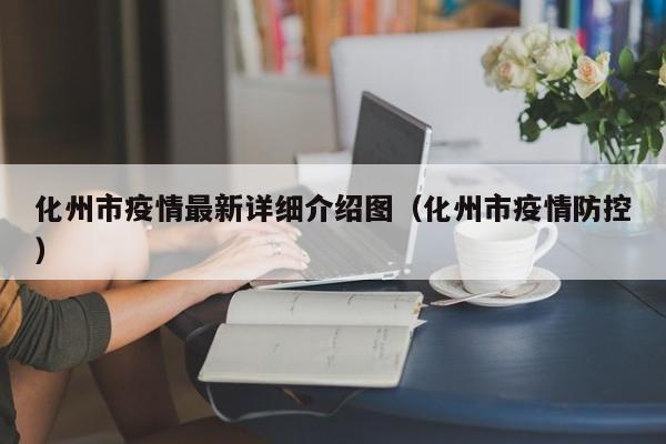 化州市疫情最新详细介绍图（化州市疫情防控）