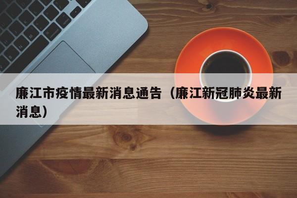廉江市疫情最新消息通告（廉江新冠肺炎最新消息）
