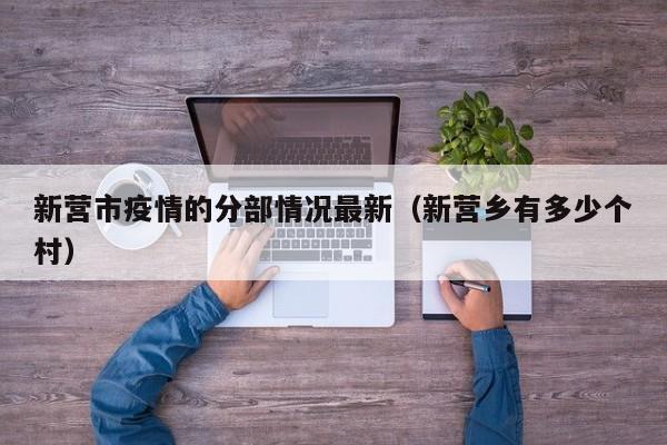 新营市疫情的分部情况最新（新营乡有多少个村）
