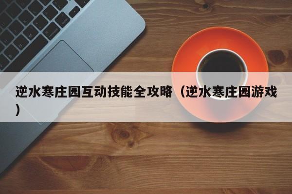 逆水寒庄园互动技能全攻略（逆水寒庄园游戏）