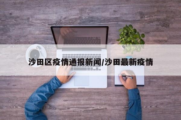 沙田区疫情通报新闻/沙田最新疫情