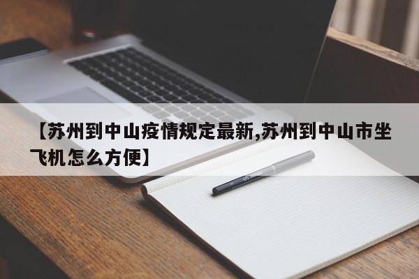 【苏州到中山疫情规定最新,苏州到中山市坐飞机怎么方便】