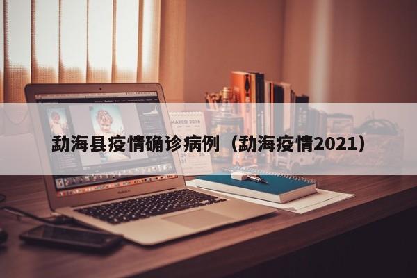 勐海县疫情确诊病例（勐海疫情2021）