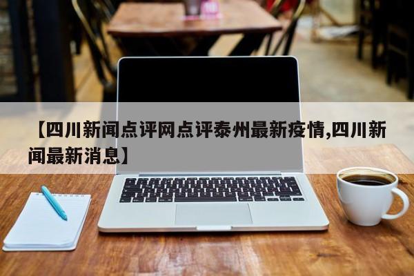 【四川新闻点评网点评泰州最新疫情,四川新闻最新消息】