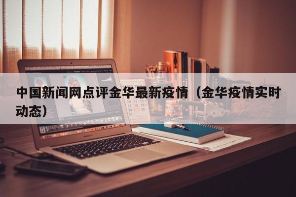 中国新闻网点评金华最新疫情（金华疫情实时动态）