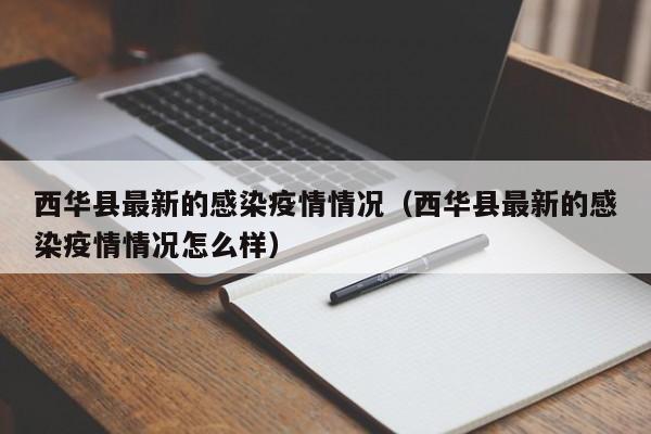 西华县最新的感染疫情情况（西华县最新的感染疫情情况怎么样）