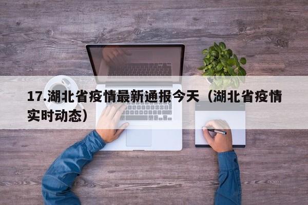 17.湖北省疫情最新通报今天（湖北省疫情实时动态）