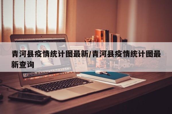 青河县疫情统计图最新/青河县疫情统计图最新查询