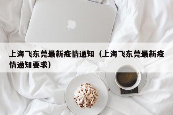 上海飞东莞最新疫情通知（上海飞东莞最新疫情通知要求）