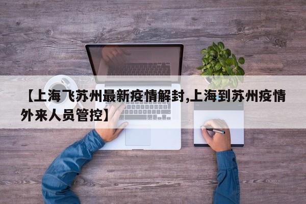 【上海飞苏州最新疫情解封,上海到苏州疫情外来人员管控】