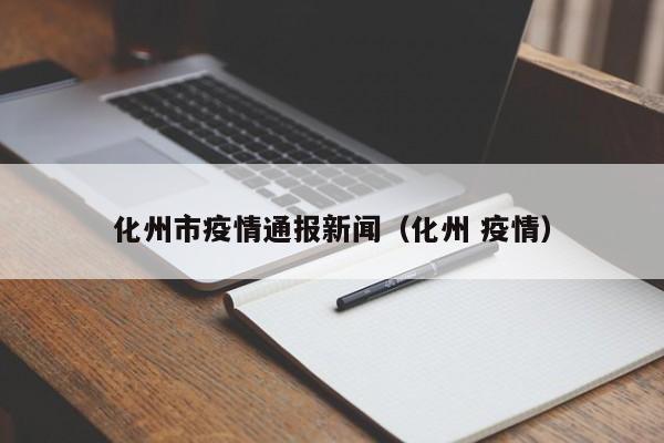 化州市疫情通报新闻（化州 疫情）