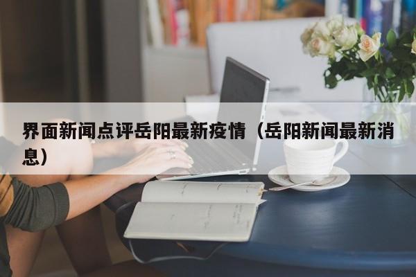 界面新闻点评岳阳最新疫情（岳阳新闻最新消息）
