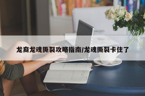 龙裔龙魂撕裂攻略指南/龙魂撕裂卡住了